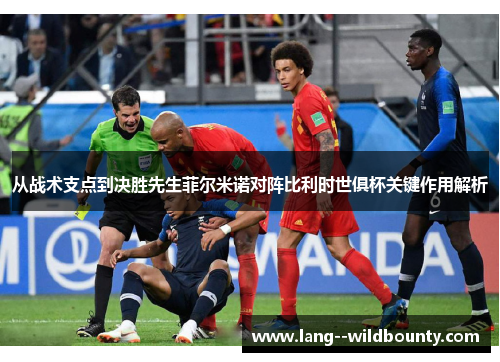 从战术支点到决胜先生菲尔米诺对阵比利时世俱杯关键作用解析