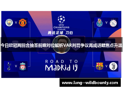 今日欧冠两回合抽签前瞻对位解析VAR判罚争议再成话题焦点升温