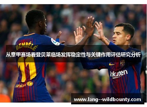 从意甲赛场看登贝莱临场发挥稳定性与关键作用评估研究分析