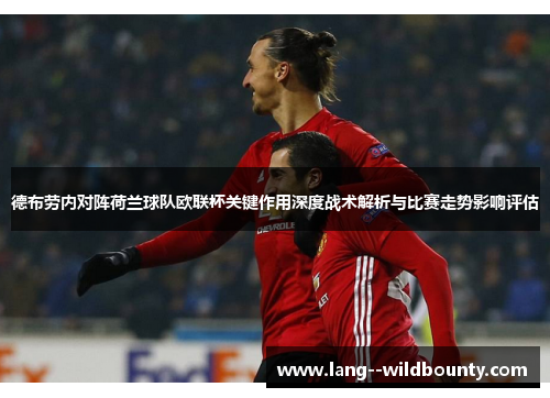 德布劳内对阵荷兰球队欧联杯关键作用深度战术解析与比赛走势影响评估 德布劳内对阵荷兰球队欧联杯关键作用深度战术解析与比赛走势影响评估