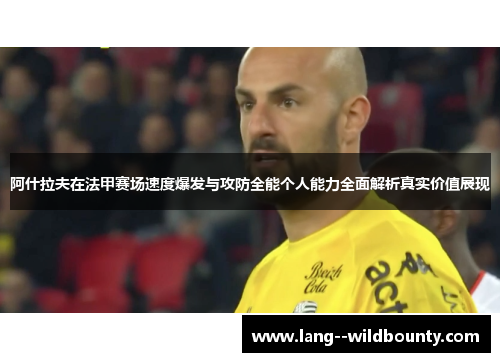 阿什拉夫在法甲赛场速度爆发与攻防全能个人能力全面解析真实价值展现