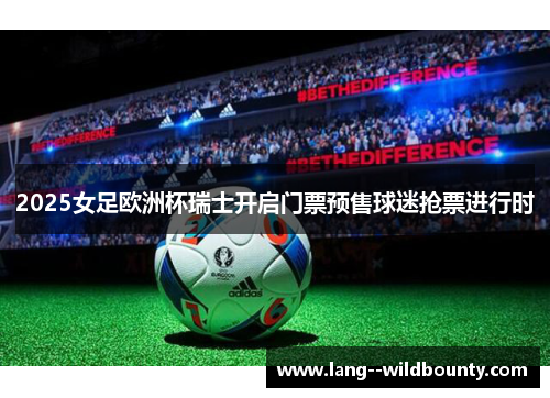 2025女足欧洲杯瑞士开启门票预售球迷抢票进行时