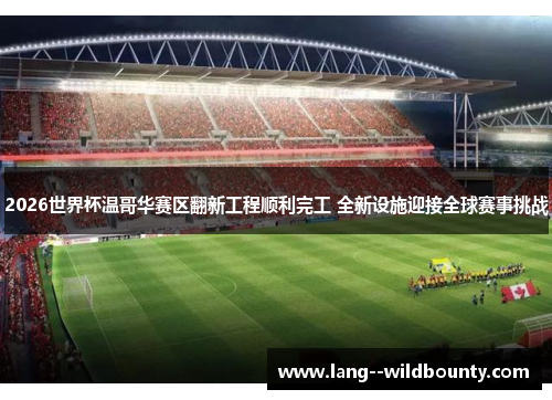 2026世界杯温哥华赛区翻新工程顺利完工 全新设施迎接全球赛事挑战 2026世界杯温哥华赛区翻新工程顺利完工 全新设施迎接全球赛事挑战