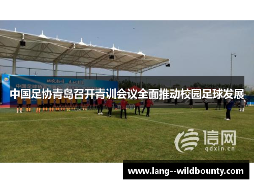 中国足协青岛召开青训会议全面推动校园足球发展 中国足协青岛召开青训会议全面推动校园足球发展