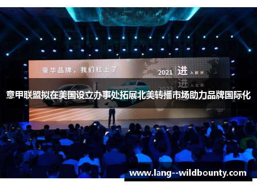 意甲联盟拟在美国设立办事处拓展北美转播市场助力品牌国际化