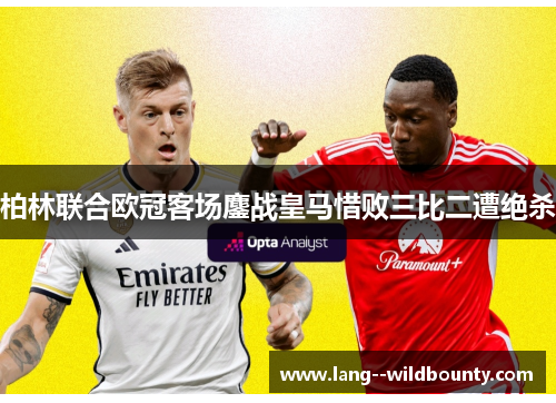 柏林联合欧冠客场鏖战皇马惜败三比二遭绝杀