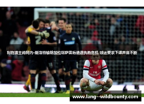 利物浦主帅阿内·斯洛特输给加拉塔萨雷后遭遇执教危机 球迷要求下课声音不断