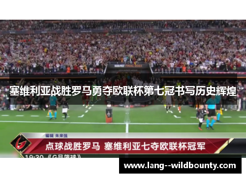 塞维利亚战胜罗马勇夺欧联杯第七冠书写历史辉煌