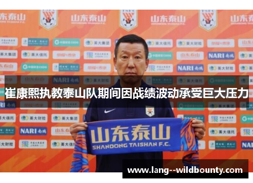 崔康熙执教泰山队期间因战绩波动承受巨大压力