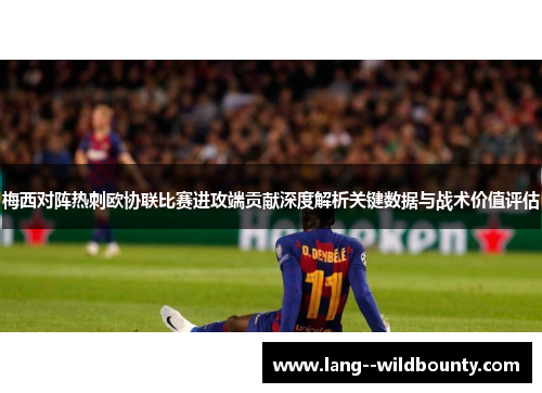 梅西对阵热刺欧协联比赛进攻端贡献深度解析关键数据与战术价值评估