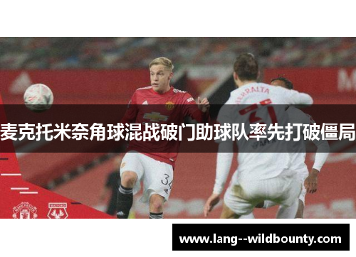 麦克托米奈角球混战破门助球队率先打破僵局