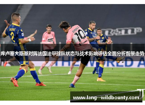 库卢塞夫斯基对阵法国法甲球队状态与战术影响评估全面分析前景走势