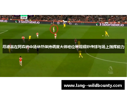 厄德高在阿森纳中场依然保持调度大师地位展现精妙传球与场上指挥能力