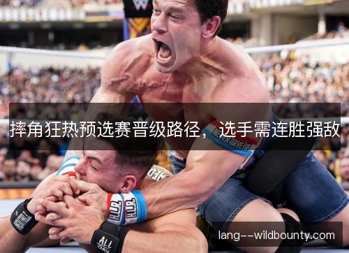 摔角狂热预选赛晋级路径,选手需连胜强敌 摔角狂热预选赛晋级路径,选手需连胜强敌